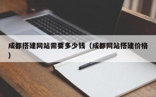 厦门成都搭建网站需要多少钱（成都网站搭建价格）