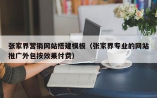 厦门张家界营销网站搭建模板（张家界专业的网站推广外包按效果付费）
