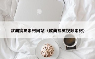 厦门欧洲搞笑素材网站（欧美搞笑视频素材）