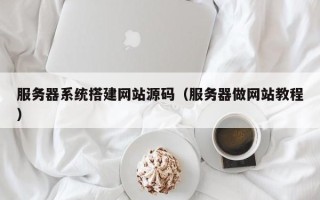 厦门服务器系统搭建网站源码（服务器做网站教程）