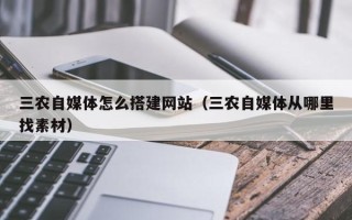 厦门三农自媒体怎么搭建网站（三农自媒体从哪里找素材）