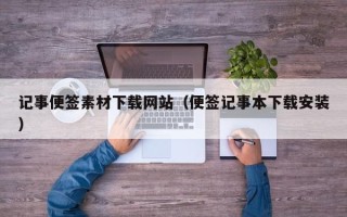厦门记事便签素材下载网站（便签记事本下载安装）