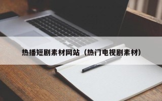 厦门热播短剧素材网站（热门电视剧素材）