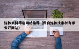 厦门媒体素材筛选网站推荐（做自媒体找素材有哪些好网站）