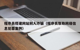 厦门程序员搭建网站别人诈骗（程序员帮助网络信息犯罪案例）