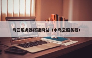 厦门鸟云服务器搭建网站（小鸟云服务器）