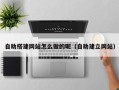 厦门自助搭建网站怎么做的呢（自助建立网站）