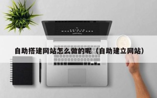 厦门自助搭建网站怎么做的呢（自助建立网站）