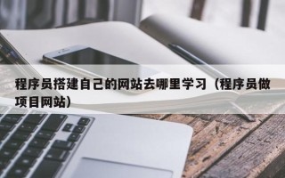 厦门程序员搭建自己的网站去哪里学习（程序员做项目网站）