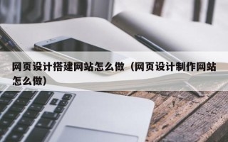 厦门网页设计搭建网站怎么做（网页设计制作网站怎么做）