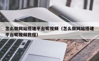 厦门怎么做网站搭建平台呢视频（怎么做网站搭建平台呢视频教程）